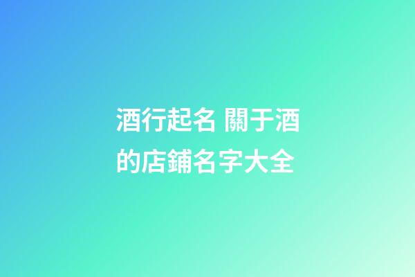 酒行起名 關于酒的店鋪名字大全-第1張-店鋪起名-玄機派
